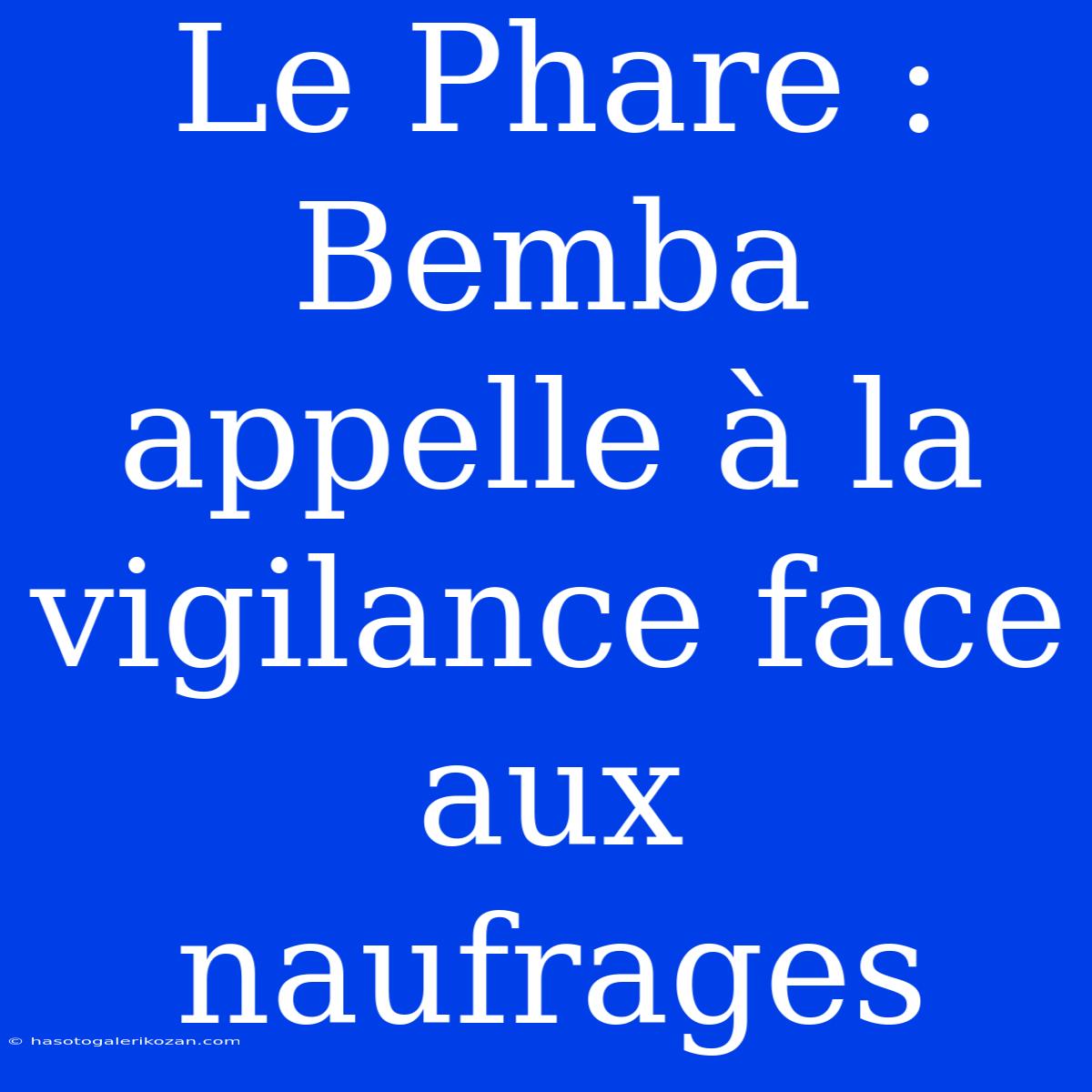 Le Phare : Bemba Appelle À La Vigilance Face Aux Naufrages 