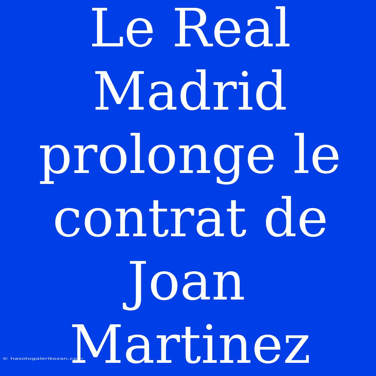 Le Real Madrid Prolonge Le Contrat De Joan Martinez 