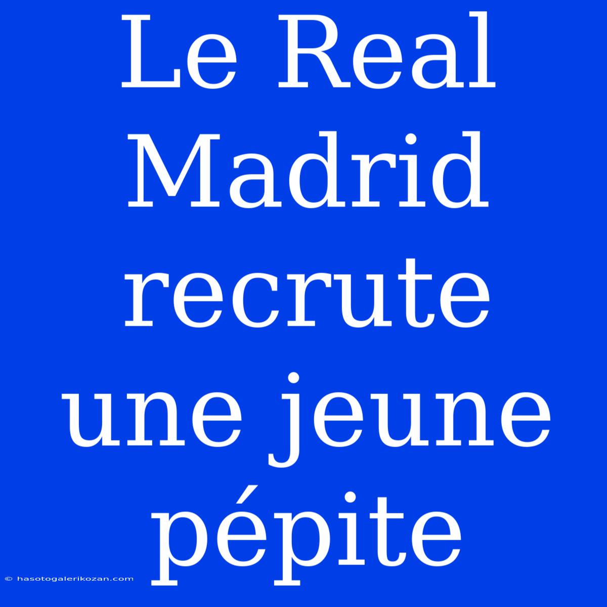 Le Real Madrid Recrute Une Jeune Pépite 