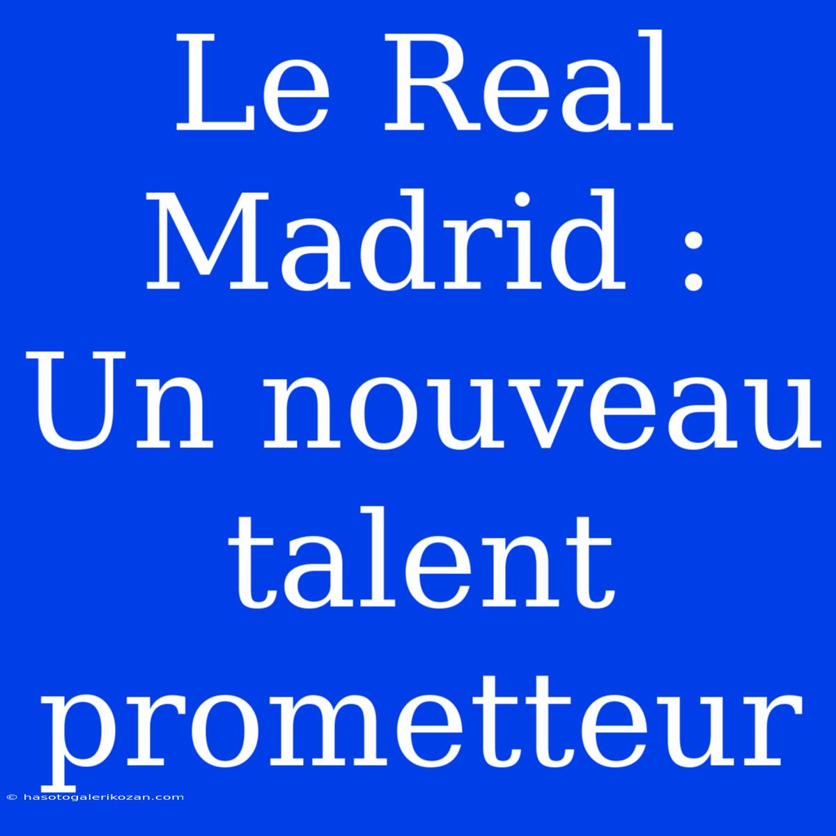 Le Real Madrid : Un Nouveau Talent Prometteur