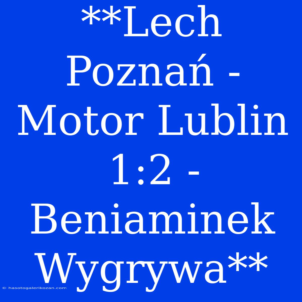 **Lech Poznań - Motor Lublin 1:2 - Beniaminek Wygrywa**