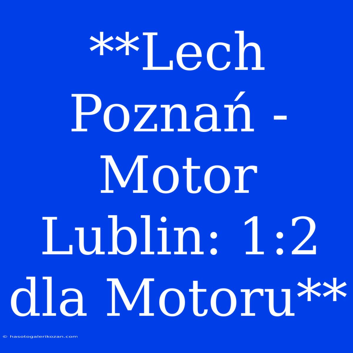 **Lech Poznań - Motor Lublin: 1:2 Dla Motoru** 