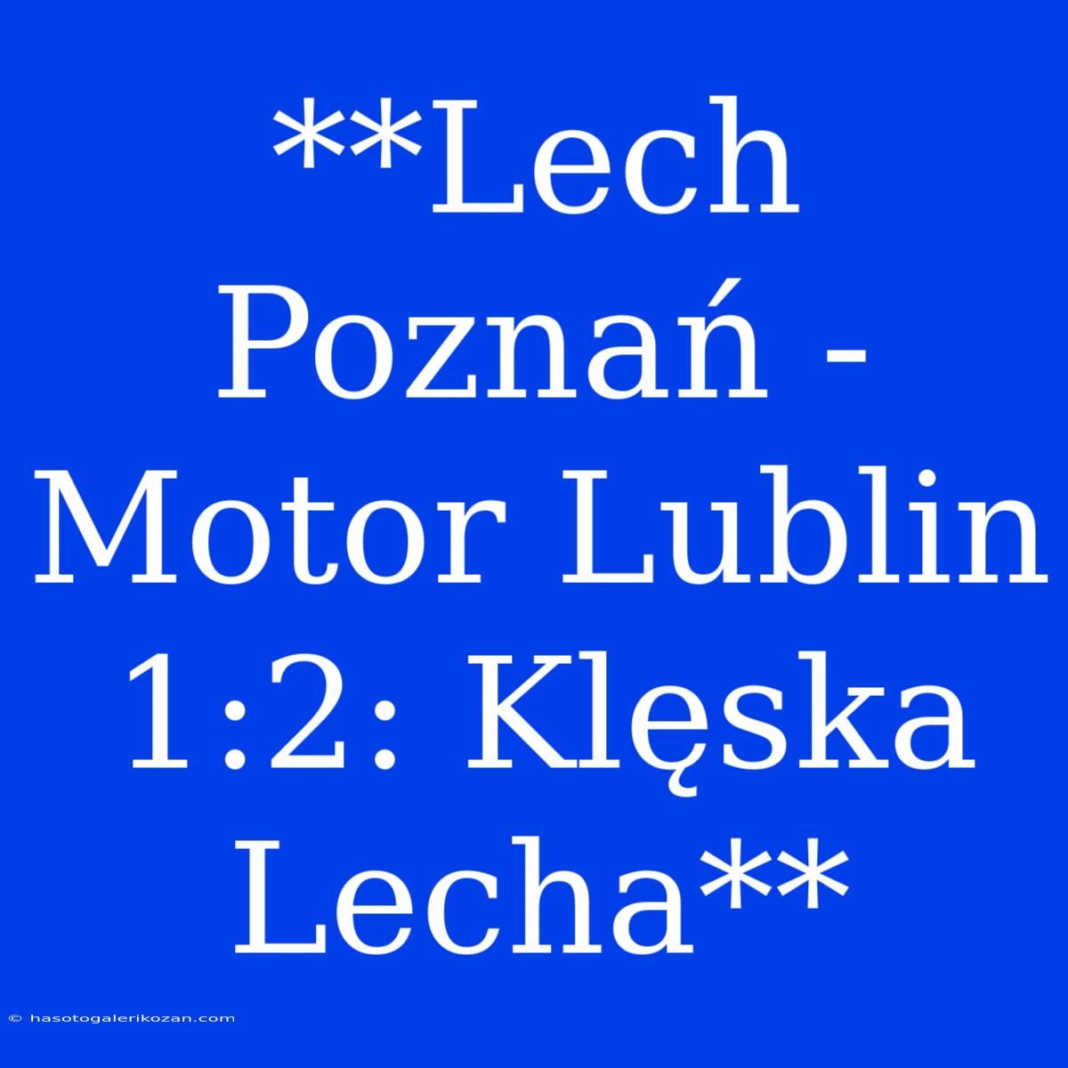 **Lech Poznań - Motor Lublin 1:2: Klęska Lecha**