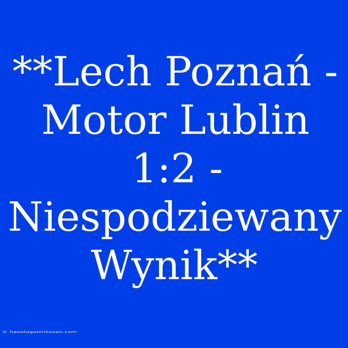 **Lech Poznań - Motor Lublin 1:2 - Niespodziewany Wynik** 