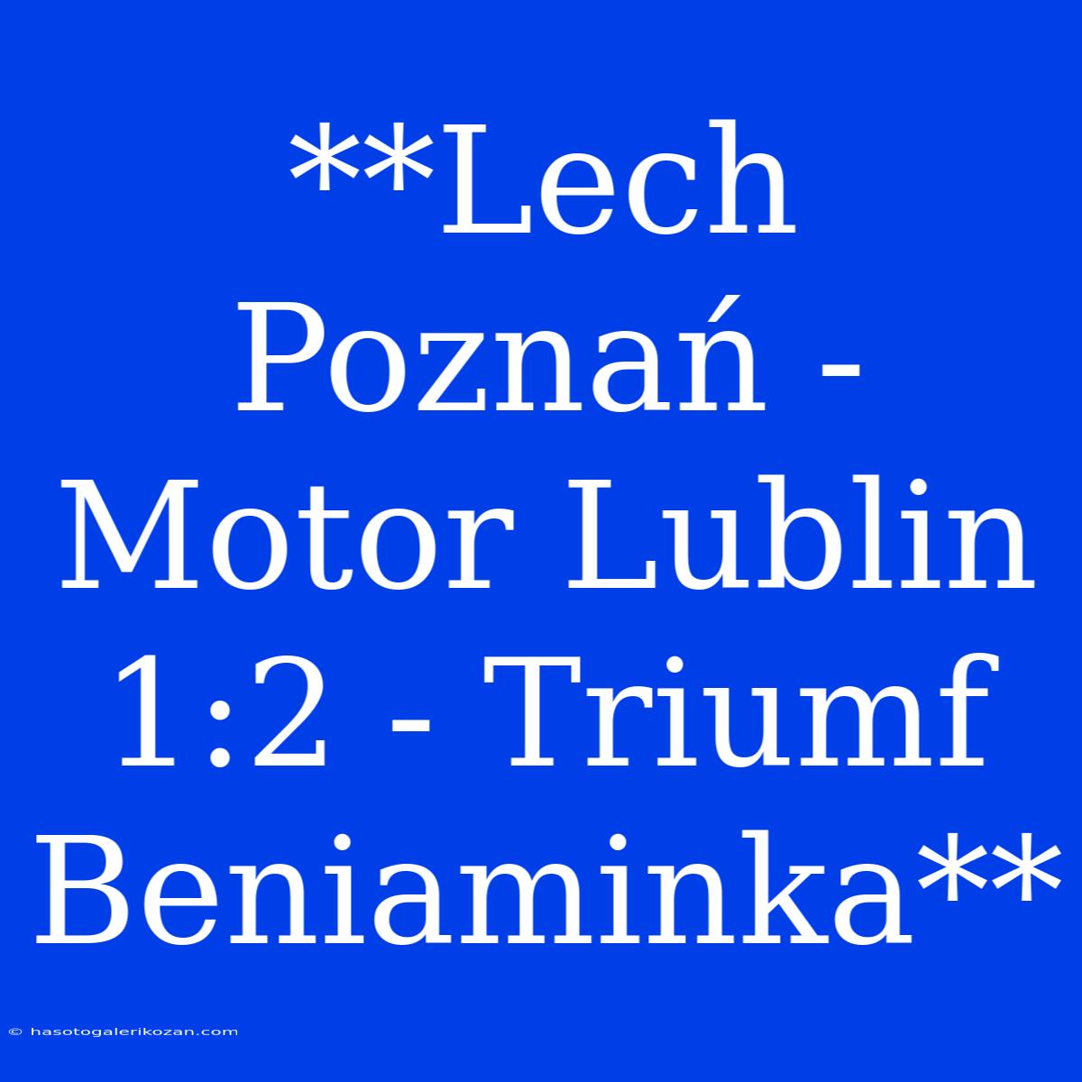 **Lech Poznań - Motor Lublin 1:2 - Triumf Beniaminka**