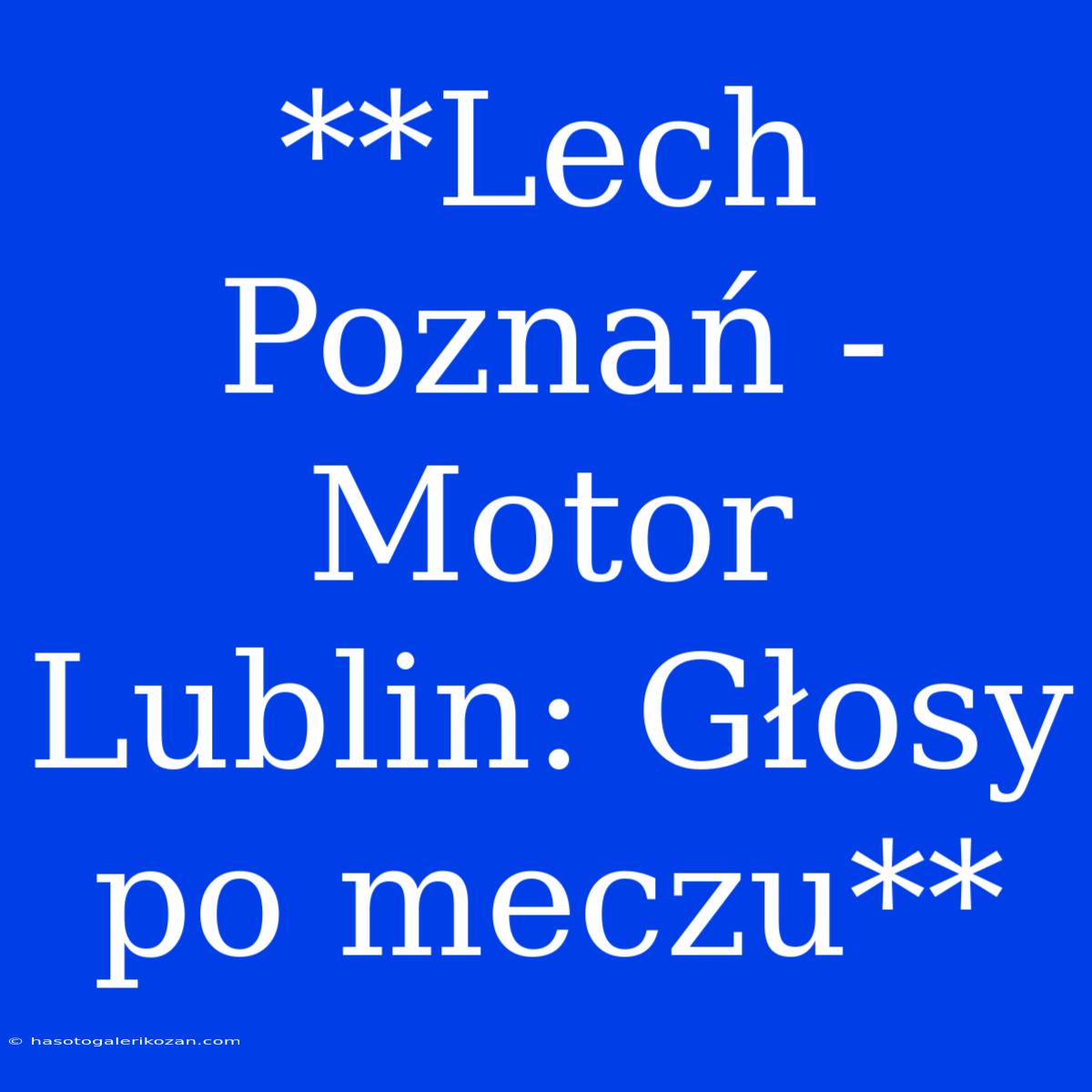 **Lech Poznań - Motor Lublin: Głosy Po Meczu** 