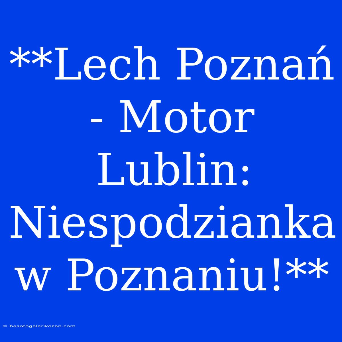 **Lech Poznań - Motor Lublin: Niespodzianka W Poznaniu!**