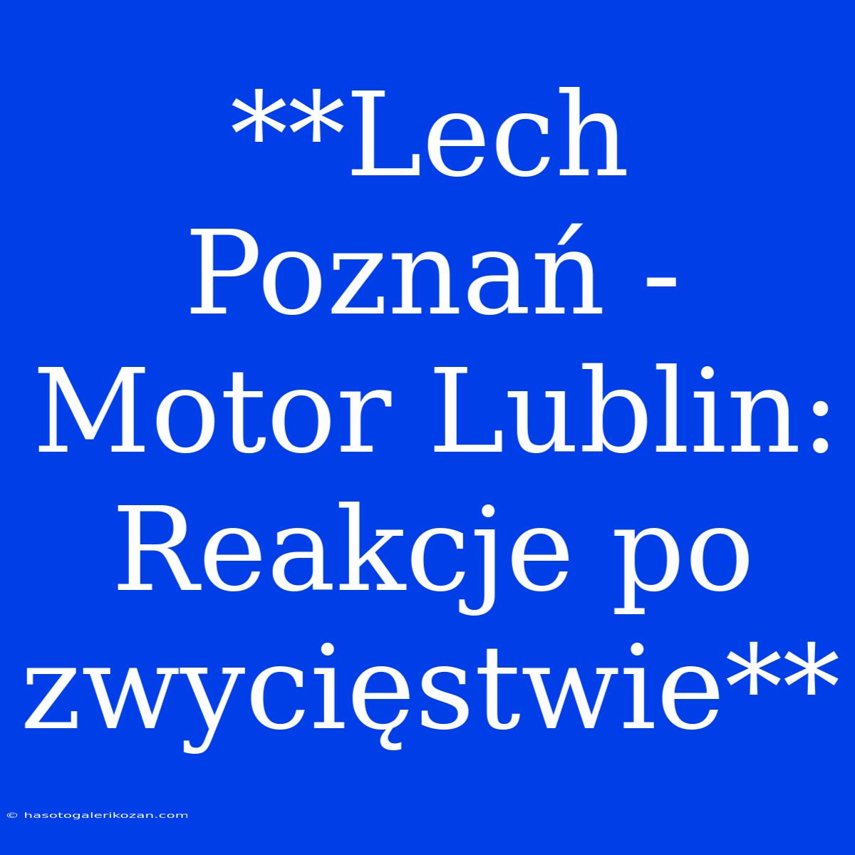 **Lech Poznań - Motor Lublin: Reakcje Po Zwycięstwie**