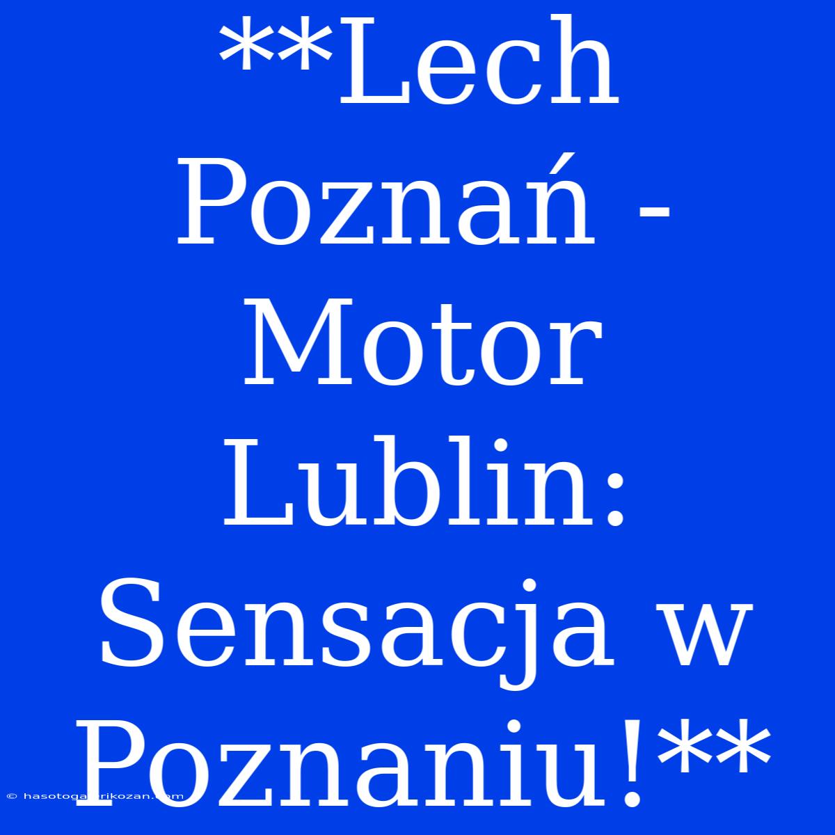 **Lech Poznań - Motor Lublin: Sensacja W Poznaniu!**