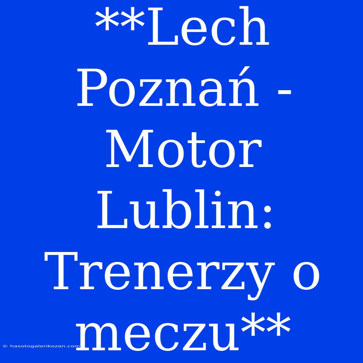 **Lech Poznań - Motor Lublin: Trenerzy O Meczu**