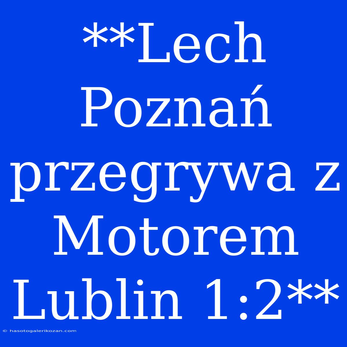 **Lech Poznań Przegrywa Z Motorem Lublin 1:2**