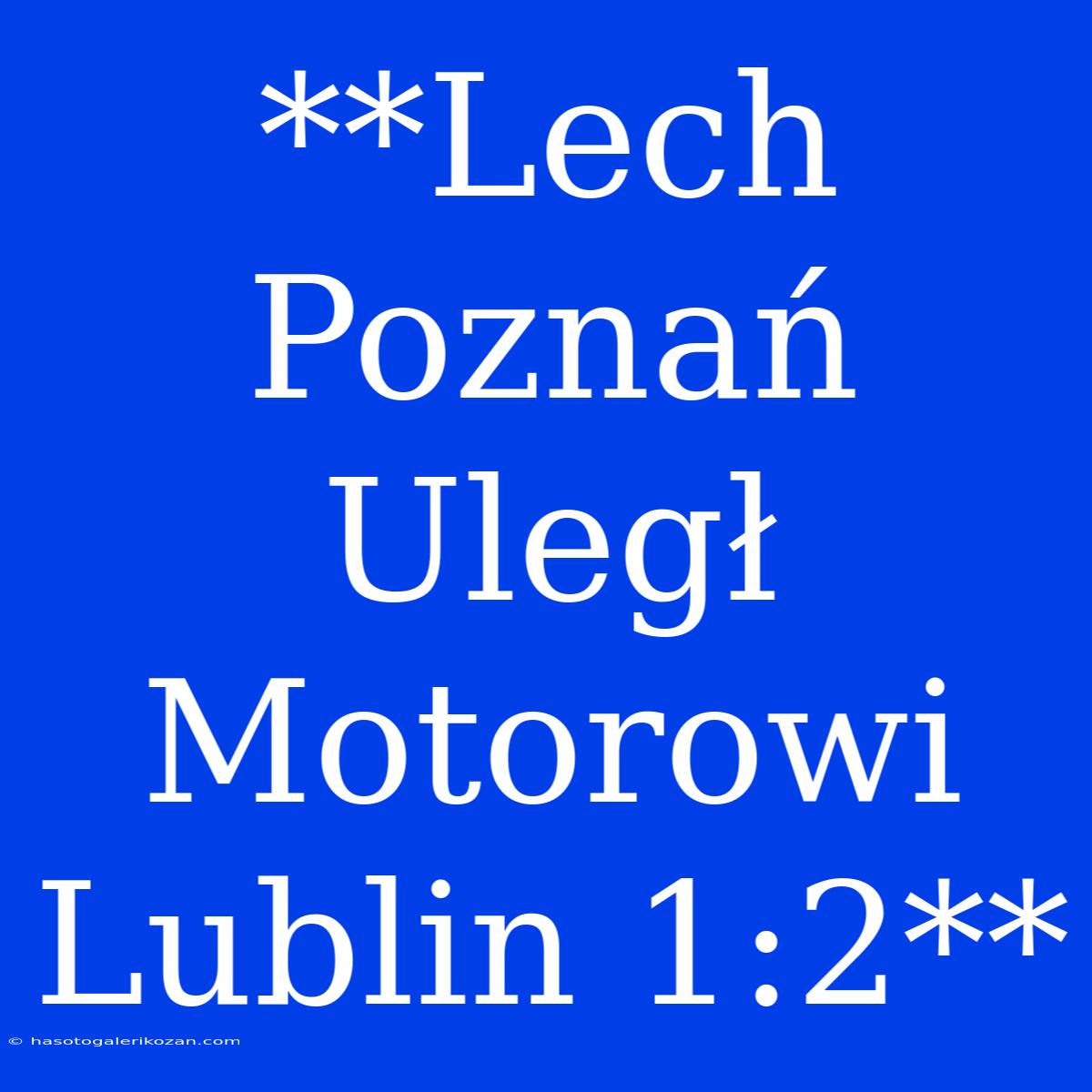 **Lech Poznań Uległ Motorowi Lublin 1:2**