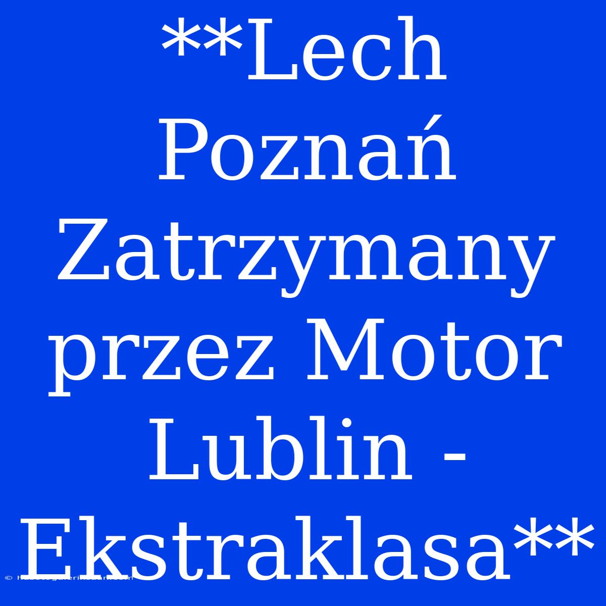 **Lech Poznań Zatrzymany Przez Motor Lublin - Ekstraklasa** 