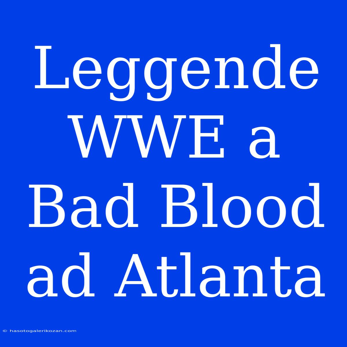 Leggende WWE A Bad Blood Ad Atlanta