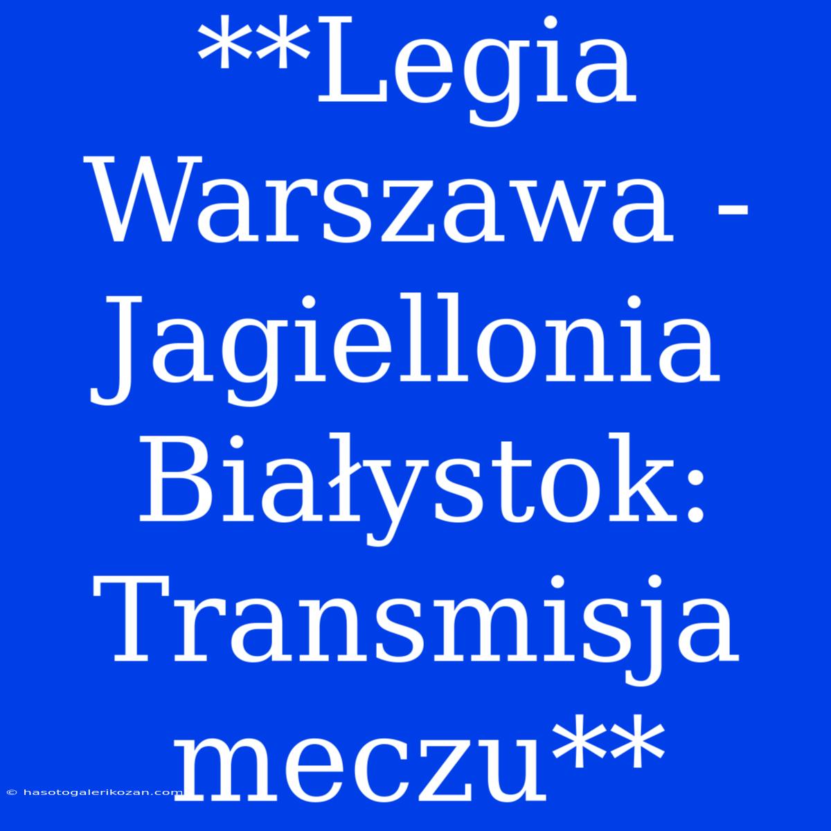 **Legia Warszawa - Jagiellonia Białystok: Transmisja Meczu**