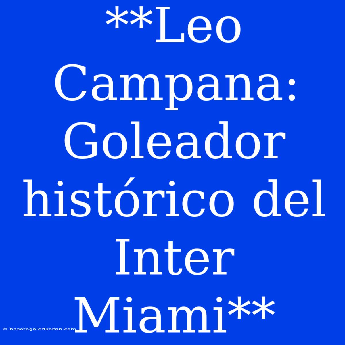 **Leo Campana: Goleador Histórico Del Inter Miami**