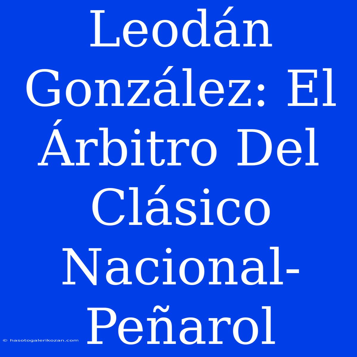 Leodán González: El Árbitro Del Clásico Nacional-Peñarol