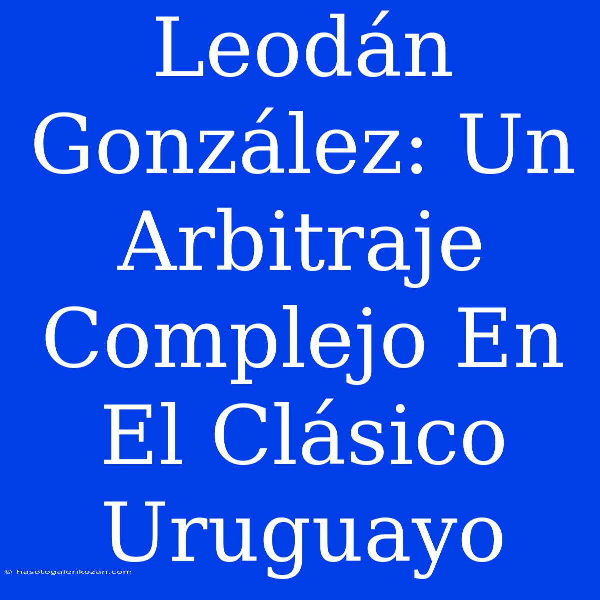 Leodán González: Un Arbitraje Complejo En El Clásico Uruguayo 