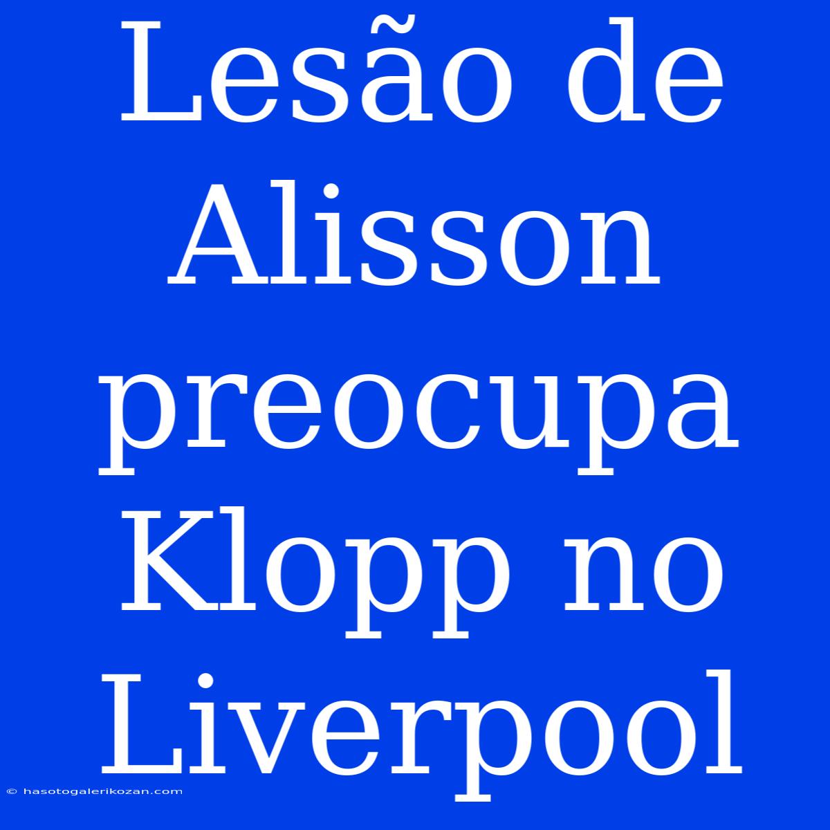 Lesão De Alisson Preocupa Klopp No Liverpool