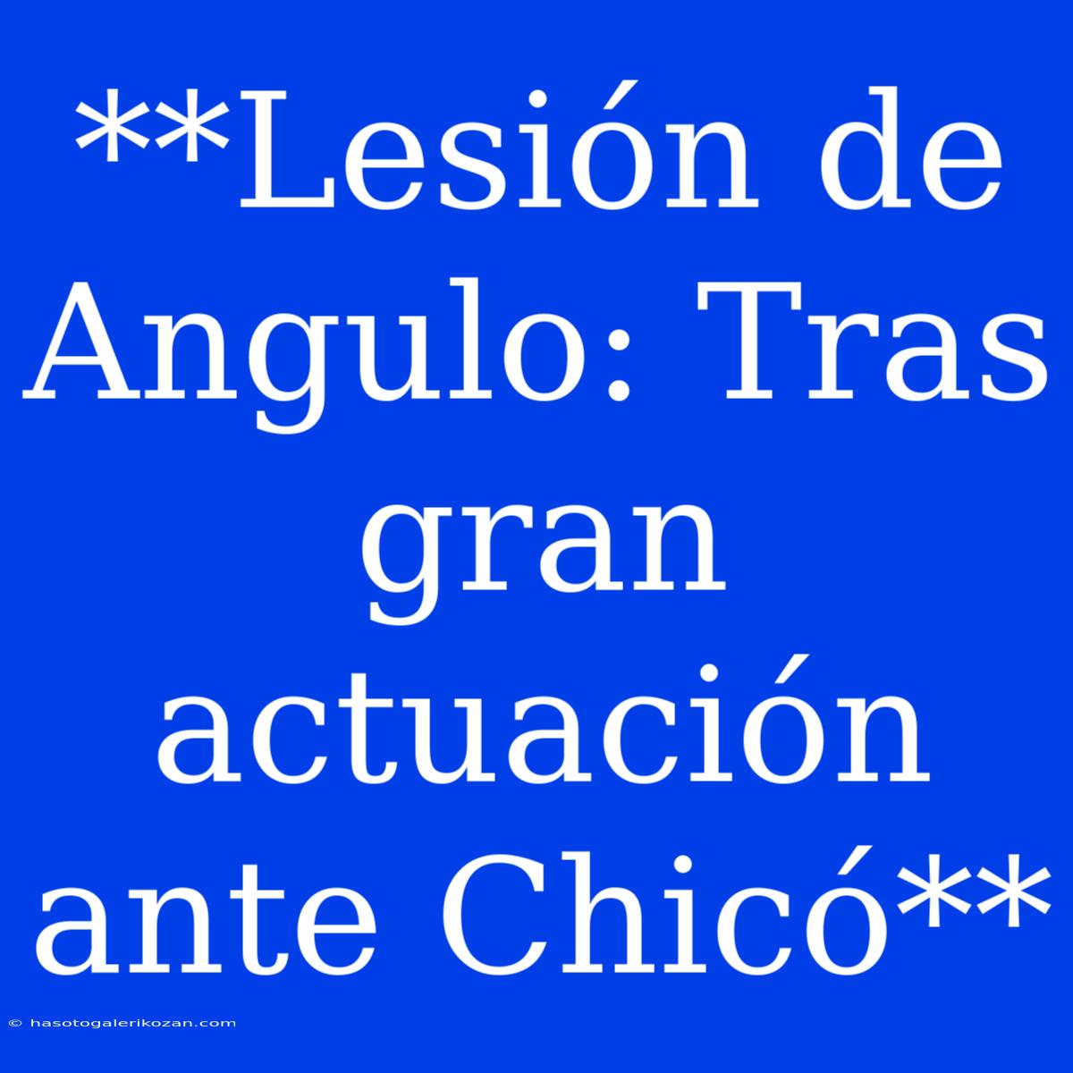 **Lesión De Angulo: Tras Gran Actuación Ante Chicó**