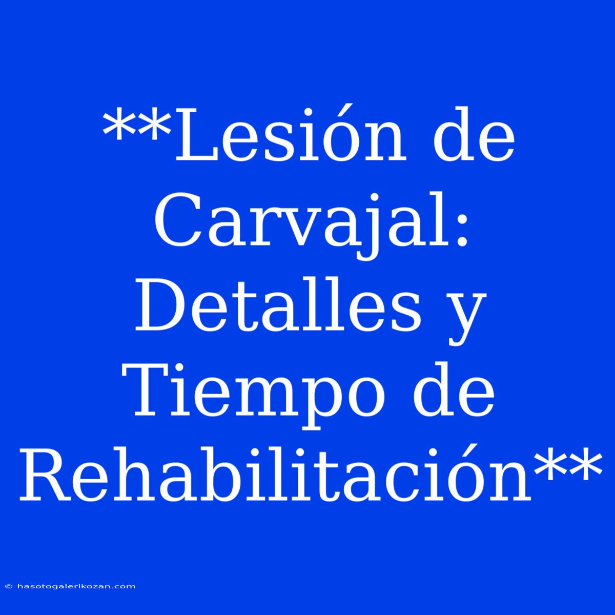 **Lesión De Carvajal: Detalles Y Tiempo De Rehabilitación**