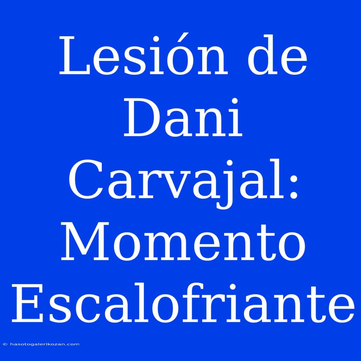 Lesión De Dani Carvajal: Momento Escalofriante