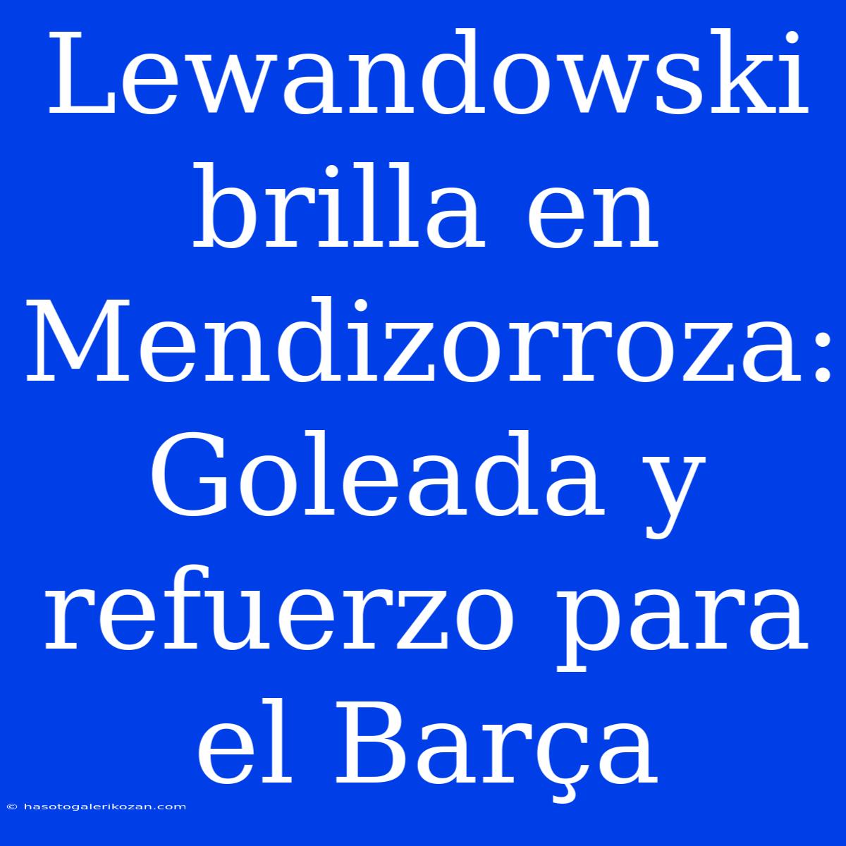 Lewandowski Brilla En Mendizorroza: Goleada Y Refuerzo Para El Barça