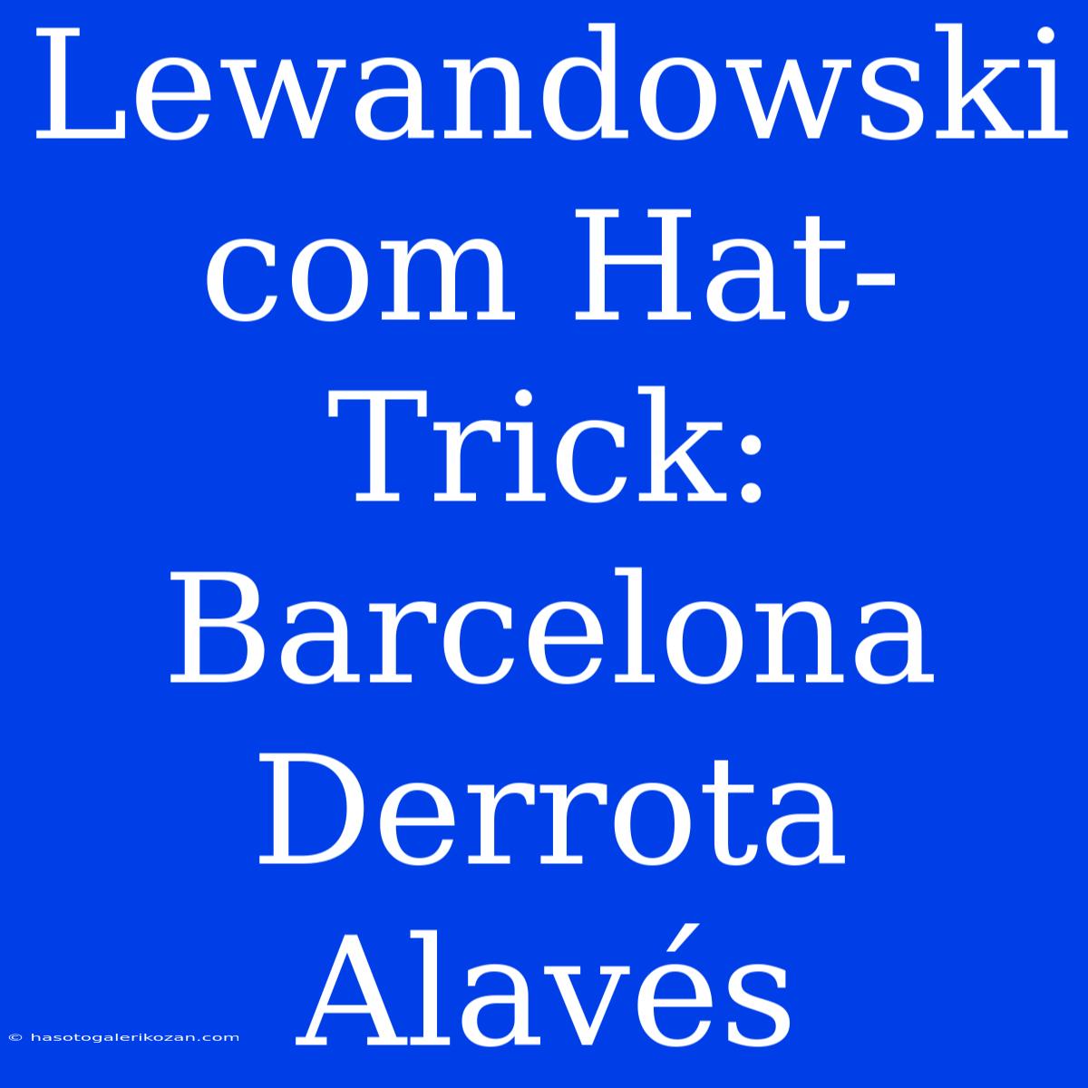 Lewandowski Com Hat-Trick: Barcelona Derrota Alavés