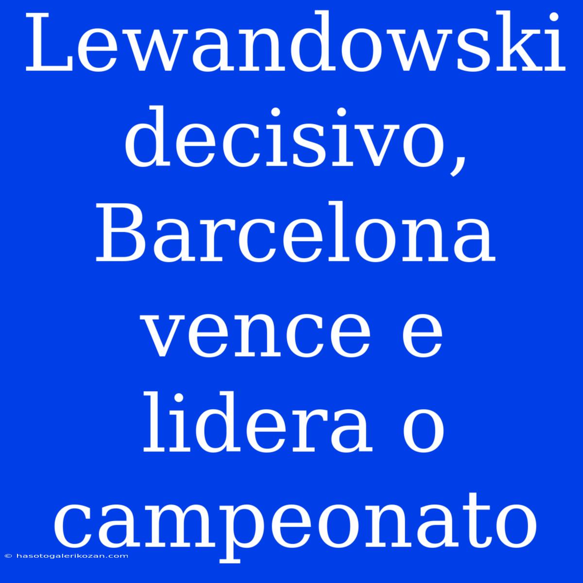 Lewandowski Decisivo, Barcelona Vence E Lidera O Campeonato