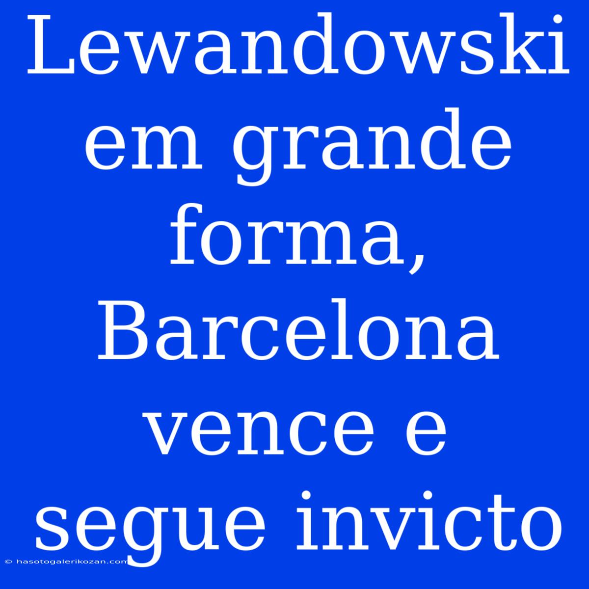 Lewandowski Em Grande Forma, Barcelona Vence E Segue Invicto