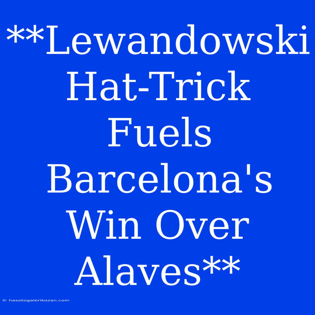 **Lewandowski Hat-Trick Fuels Barcelona's Win Over Alaves**