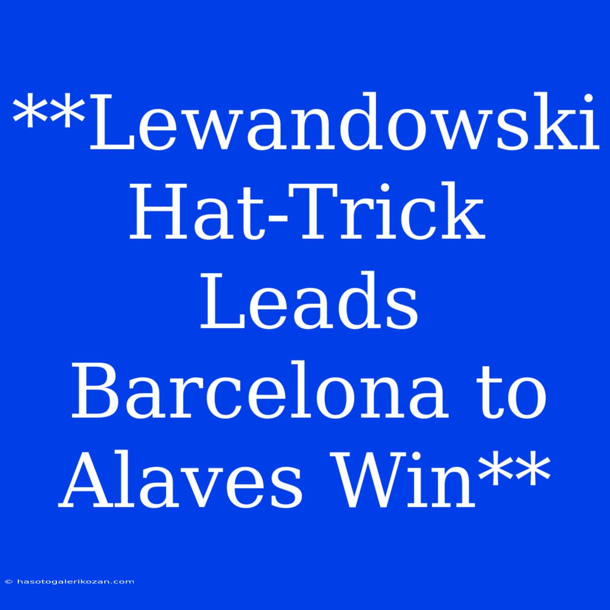 **Lewandowski Hat-Trick Leads Barcelona To Alaves Win**