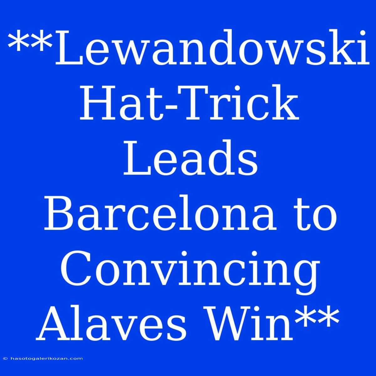 **Lewandowski Hat-Trick Leads Barcelona To Convincing Alaves Win** 