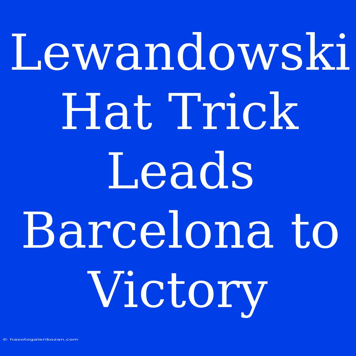 Lewandowski Hat Trick Leads Barcelona To Victory