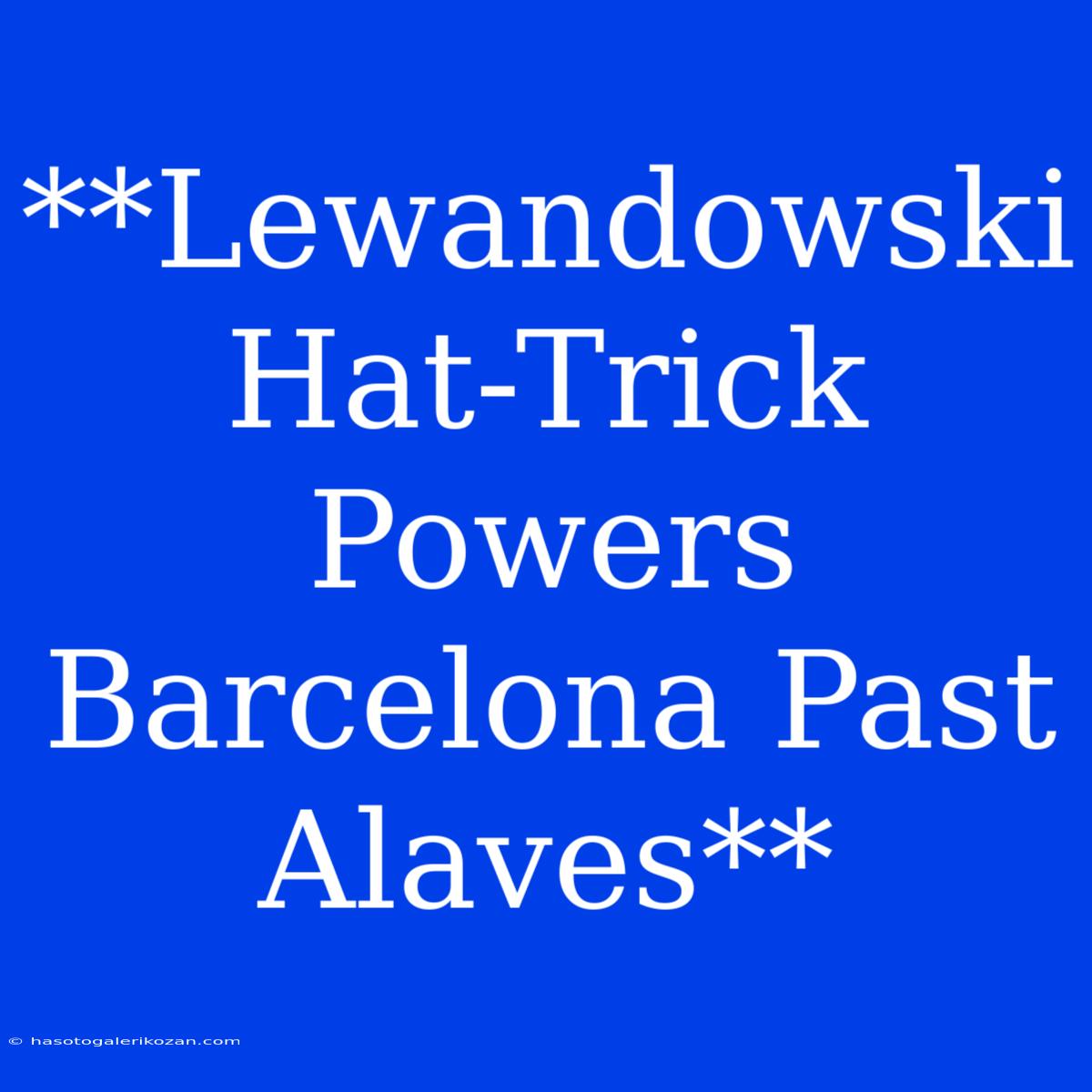 **Lewandowski Hat-Trick Powers Barcelona Past Alaves**