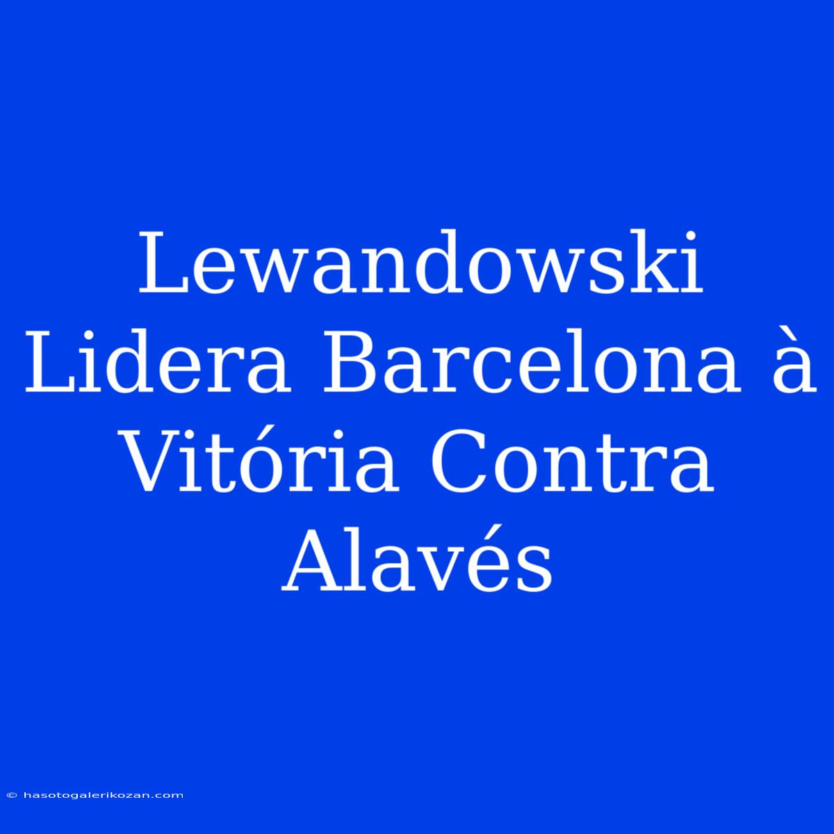 Lewandowski Lidera Barcelona À Vitória Contra Alavés