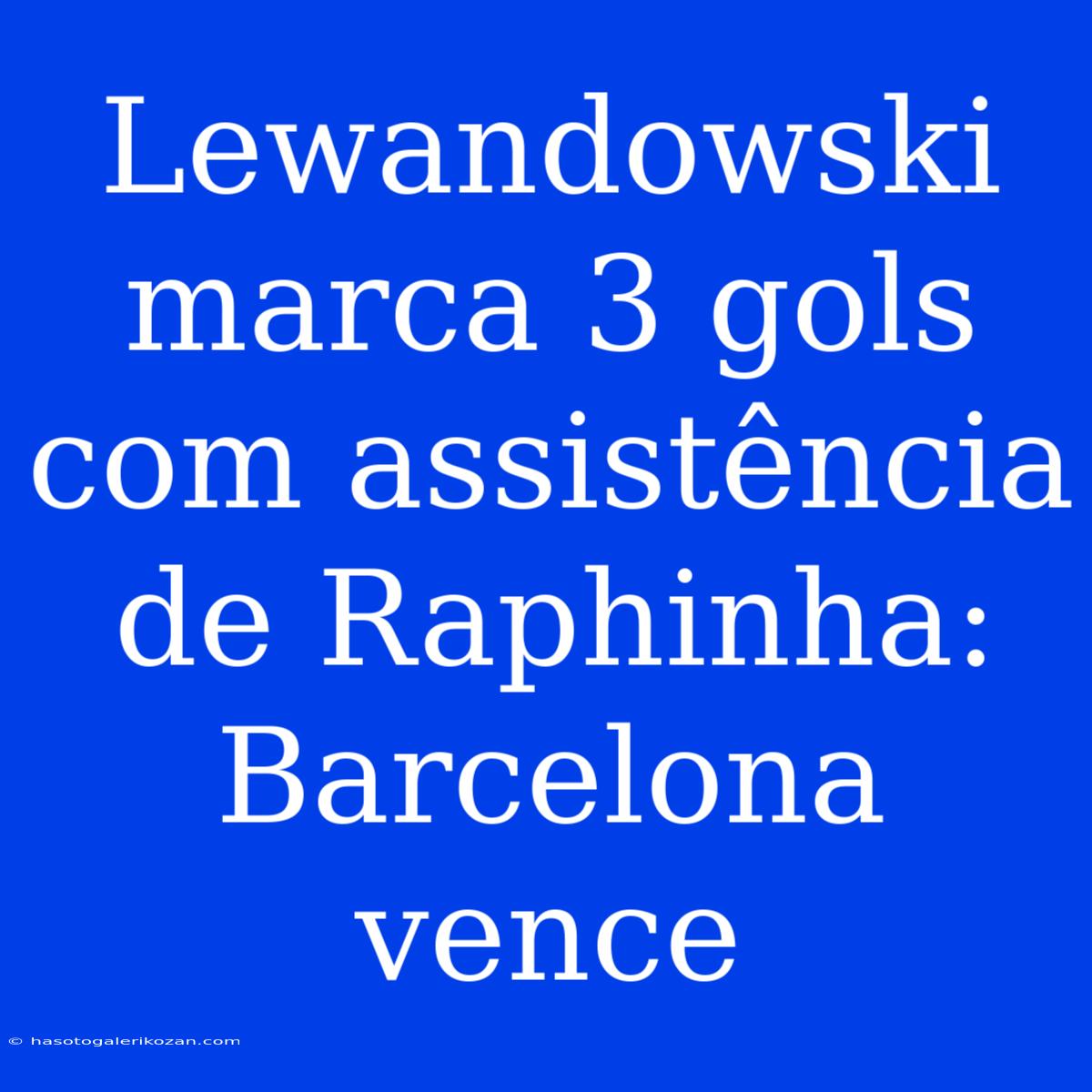 Lewandowski Marca 3 Gols Com Assistência De Raphinha: Barcelona Vence