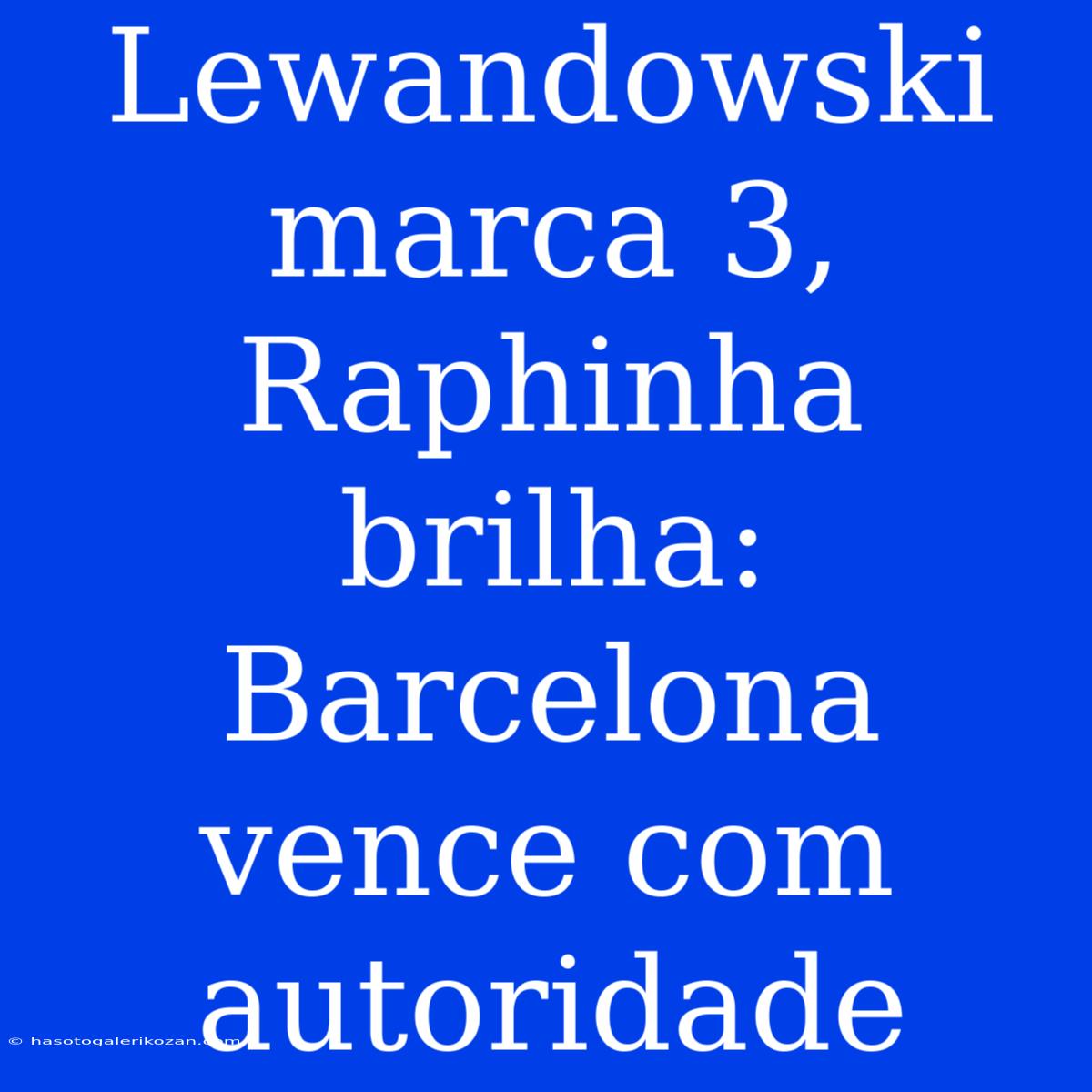 Lewandowski Marca 3, Raphinha Brilha: Barcelona Vence Com Autoridade