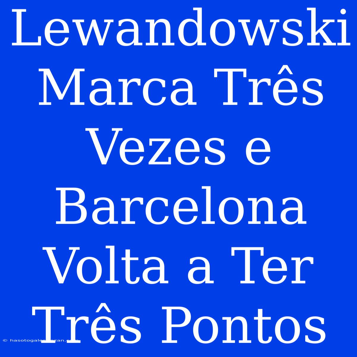 Lewandowski Marca Três Vezes E Barcelona Volta A Ter Três Pontos