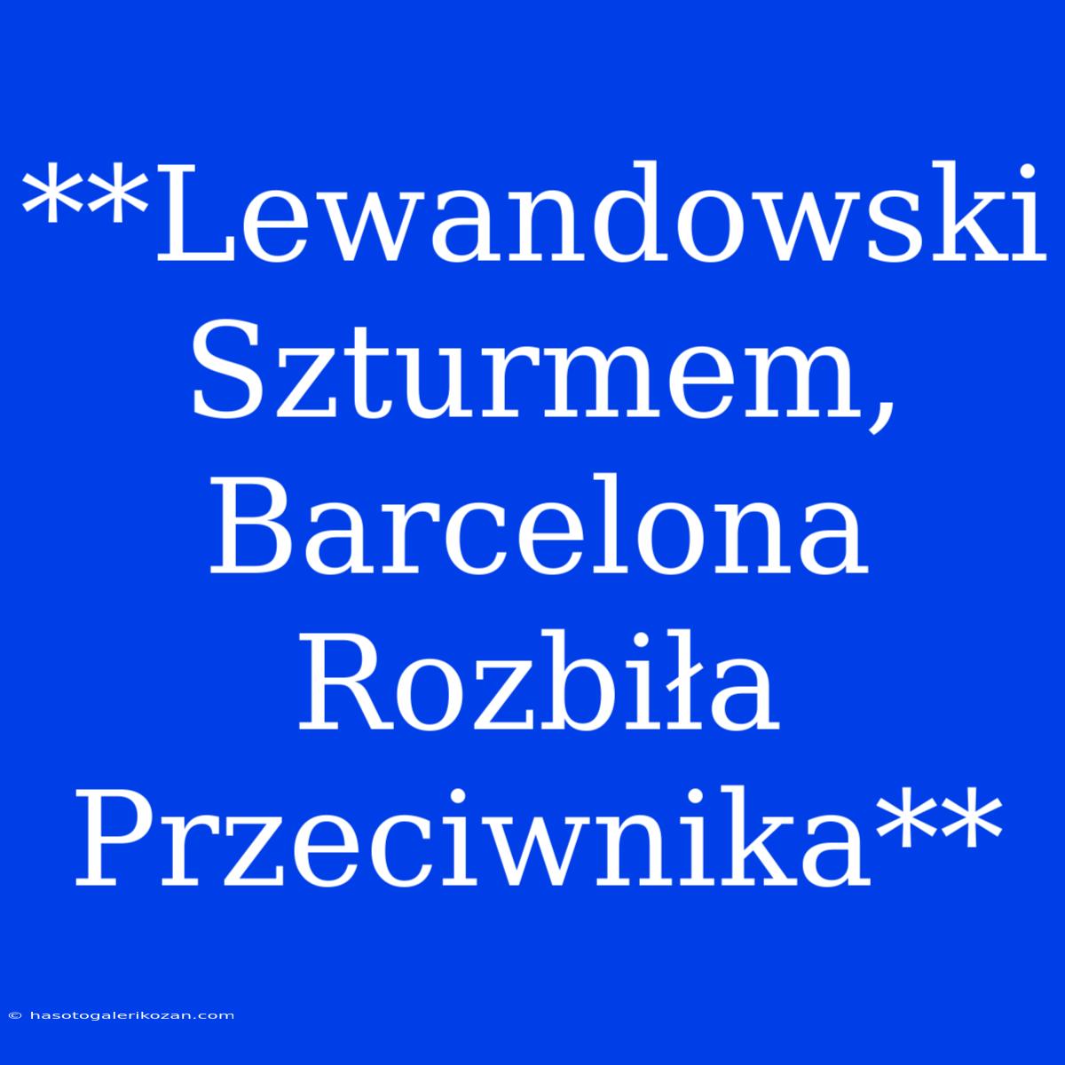 **Lewandowski Szturmem, Barcelona Rozbiła Przeciwnika** 