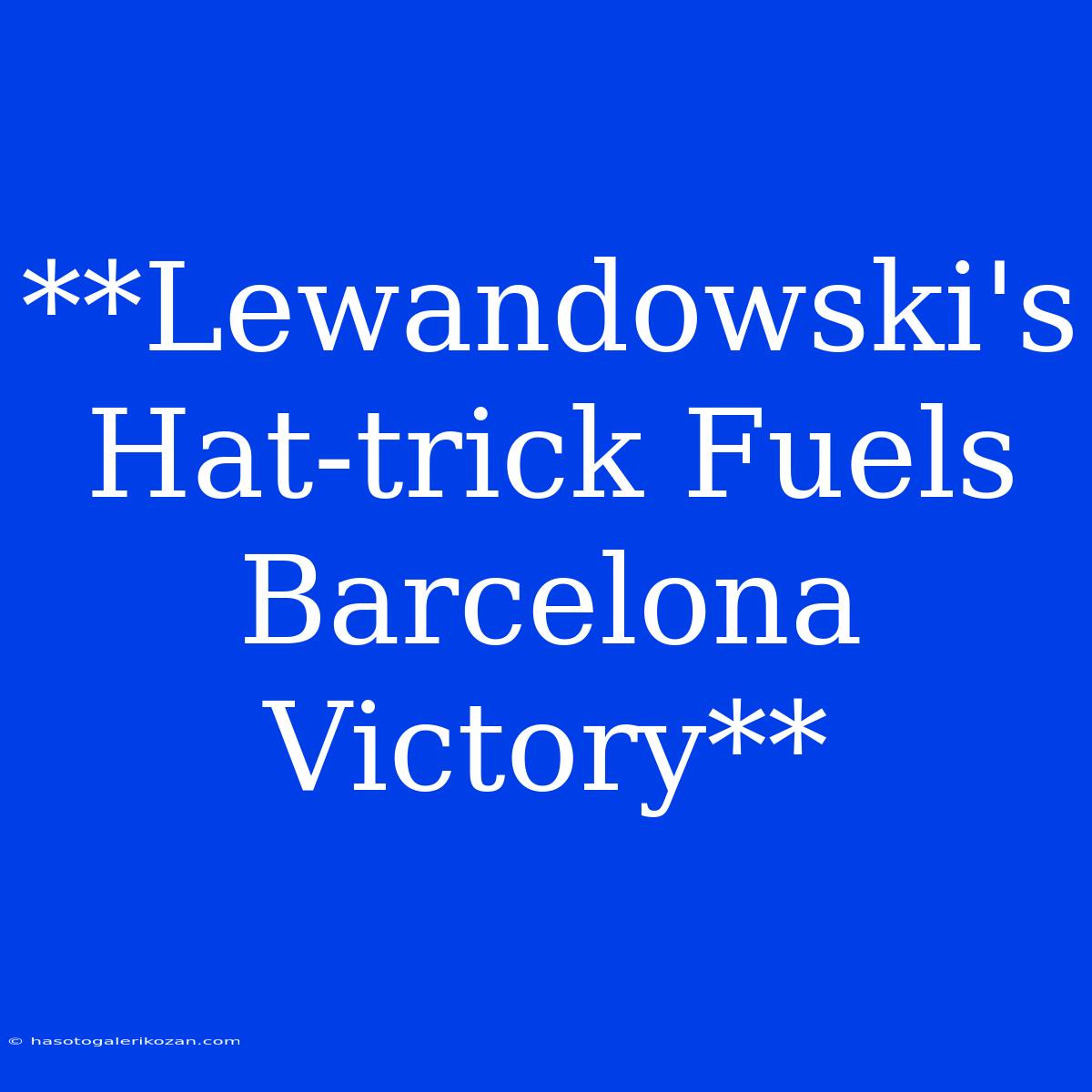 **Lewandowski's Hat-trick Fuels Barcelona Victory**