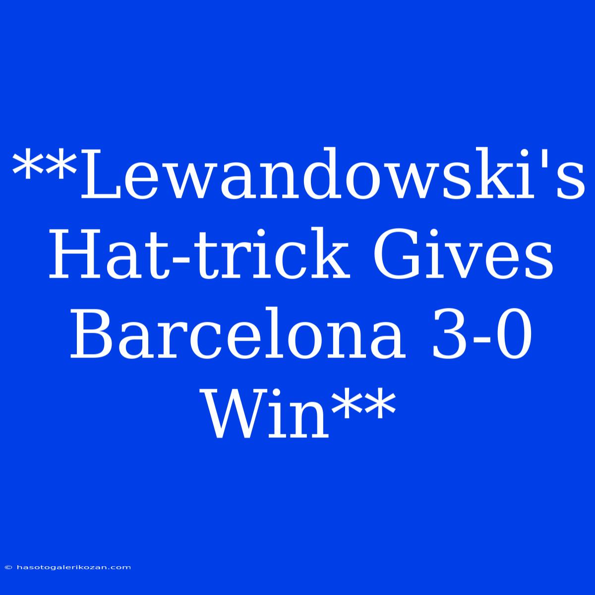 **Lewandowski's Hat-trick Gives Barcelona 3-0 Win**