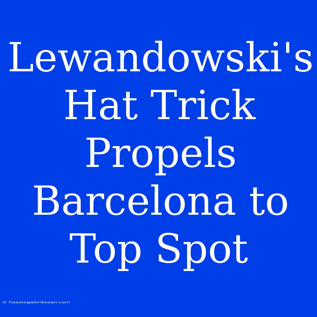 Lewandowski's Hat Trick Propels Barcelona To Top Spot