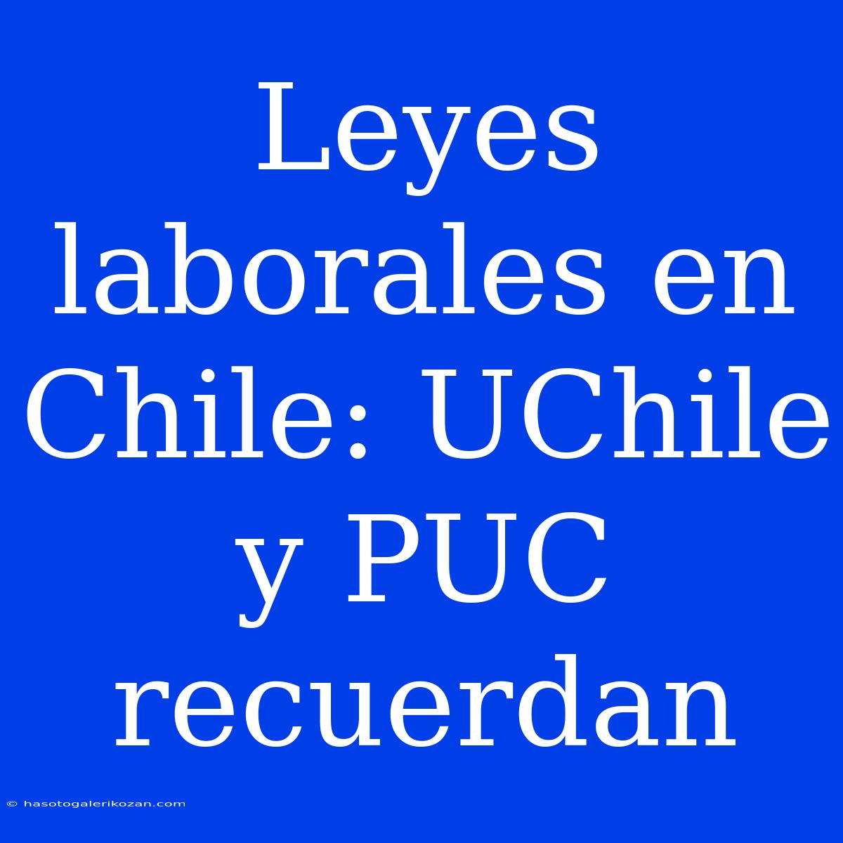 Leyes Laborales En Chile: UChile Y PUC Recuerdan