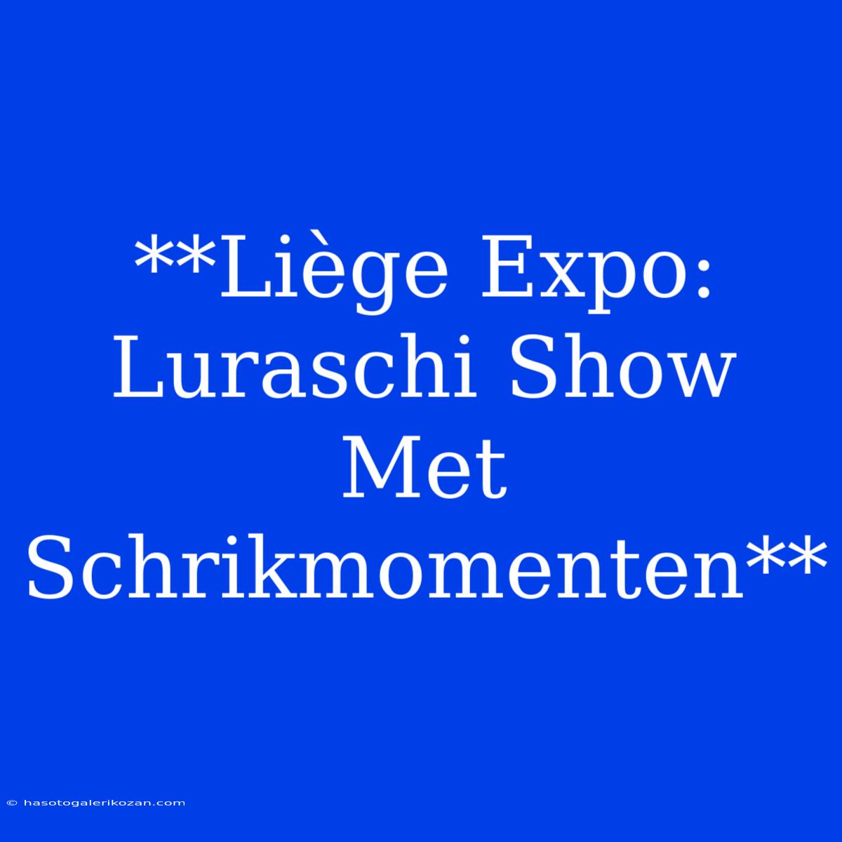 **Liège Expo: Luraschi Show Met Schrikmomenten**