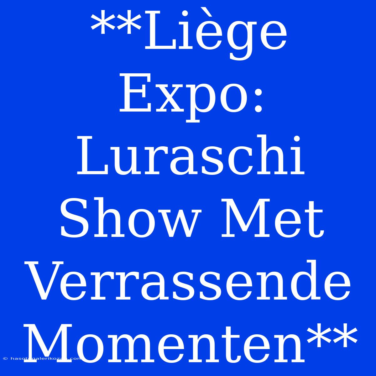 **Liège Expo: Luraschi Show Met Verrassende Momenten** 