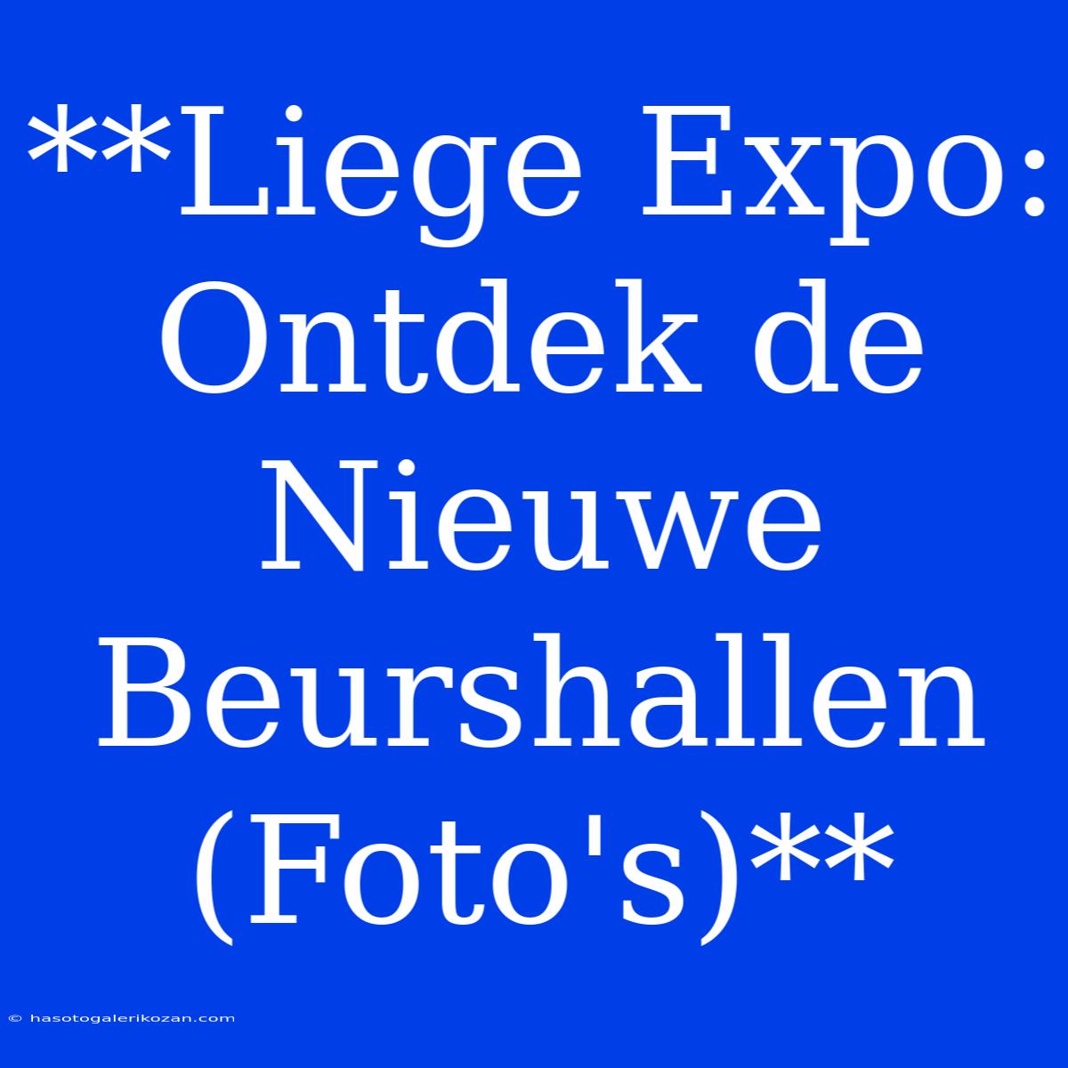 **Liege Expo: Ontdek De Nieuwe Beurshallen (Foto's)**