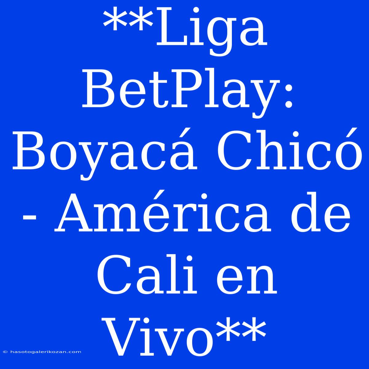 **Liga BetPlay: Boyacá Chicó - América De Cali En Vivo**