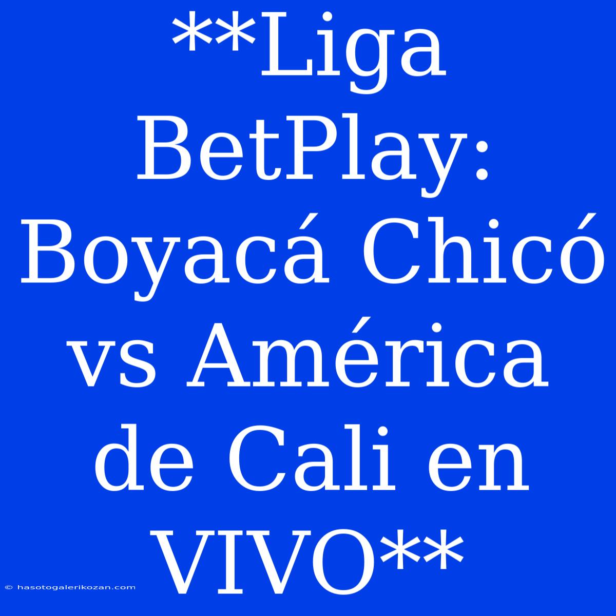 **Liga BetPlay: Boyacá Chicó Vs América De Cali En VIVO**