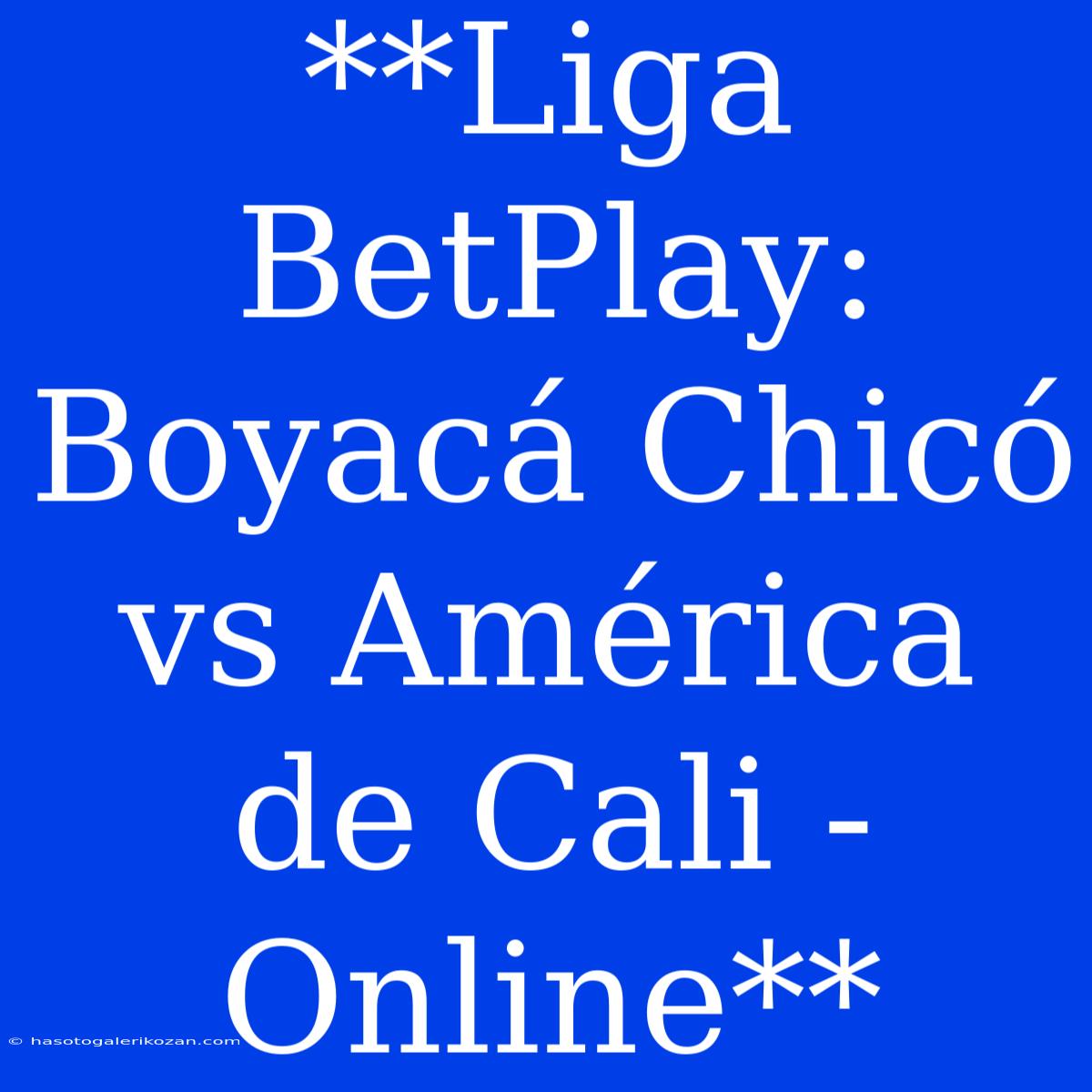 **Liga BetPlay: Boyacá Chicó Vs América De Cali - Online**